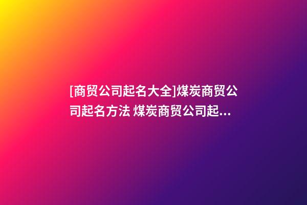 [商贸公司起名大全]煤炭商贸公司起名方法 煤炭商贸公司起名大全-第1张-公司起名-玄机派